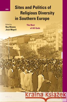 Sites and Politics of Religious Diversity in Southern Europe: The Best of All Gods Ruy Blanes Jose Mapril 9789004255234 Brill Academic Publishers