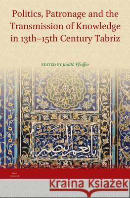 Politics, Patronage and the Transmission of Knowledge in 13th - 15th Century Tabriz  9789004255395 Brill Academic Publishers