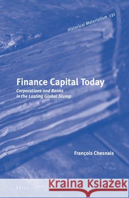 Finance Capital Today: Corporations and Banks in the Lasting Global Slump François Chesnais 9789004255470 Brill