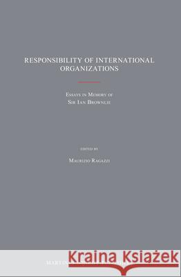 Responsibility of International Organizations: Essays in Memory of Sir Ian Brownlie Maurizio Ragazzi 9789004256071 Martinus Nijhoff Publishers / Brill Academic