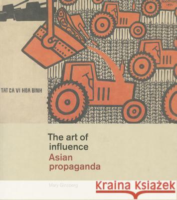 The Art of Influence: Asian Propaganda Mary Ginsberg 9789004256316 Hotei Publishing