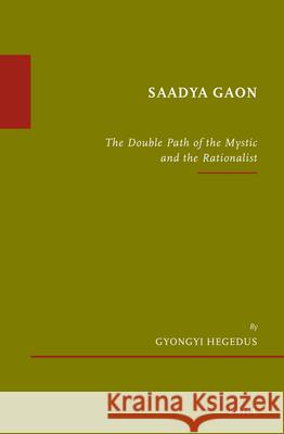 Saadya Gaon: The Double Path of the Mystic and the Rationalist Gyongyi (Ginger) Hegedus 9789004256439 Brill Academic Publishers