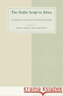 The Arabic Script in Africa: Studies in the Use of a Writing System Meikal Mumin, Kees Versteegh 9789004256798 Brill