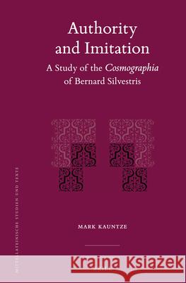 Authority and Imitation: A Study of the Cosmographia of Bernard Silvestris Mark Kauntze 9789004256910 Brill