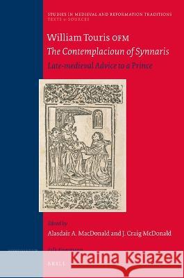 William Touris Ofm, the Contemplacioun of Synnaris: Late-Medieval Advice to a Prince J. Craig McDonald Alasdair A. MacDonald 9789004256965 Brill
