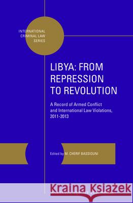 Libya: From Repression to Revolution: A Record of Armed Conflict and International Law Violations, 2011-2013 M. Cherif Bassiouni 9789004257344