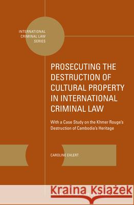 Prosecuting the Destruction of Cultural Property in International Criminal Law: With a Case Study on the Khmer Rouge's Destruction of Cambodia's Herit Caroline Ehlert 9789004257627 Martinus Nijhoff Publishers / Brill Academic