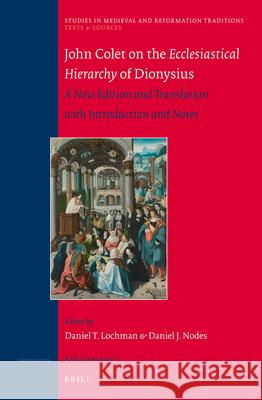 John Colet on the Ecclesiastical Hierarchy of Dionysius: A New Edition and Translation with Introduction and Notes Daniel J. Nodes, Daniel Lochman 9789004257887 Brill