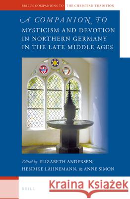 A Companion to Mysticism and Devotion in Northern Germany in the Late Middle Ages Elizabeth Andersen, Henrike Lähnemann, Anne Simon 9789004257931 Brill