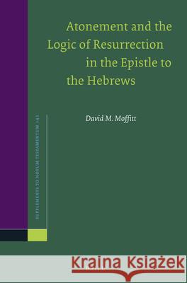 Atonement and the Logic of Resurrection in the Epistle to the Hebrews David M. Moffitt 9789004258181 Brill Academic Publishers