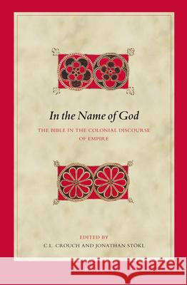 In the Name of God: The Bible in the Colonial Discourse of Empire C. L. Crouch Jonathan Stokl 9789004258334