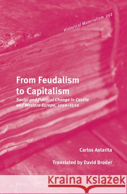 From Feudalism to Capitalism: Social and Political Change in Castile and Western Europe, 1250-1520 Carlos Astarita 9789004258372 Brill