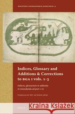 Indices, Glossary and Additions & Corrections to BGA I vols.1-3: Indices, glossarium et addenda et emendanda ad part I-III. Compiled by M.J. de Goeje (1879) M.J. de Goeje 9789004258716 Brill