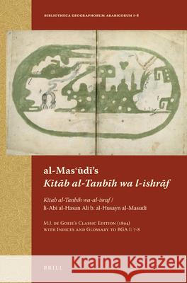 al-Masʿūdī’s Kitāb al-Tanbīh wa l-ishrāf: Kitab al-Tanbih wa-al-israf / li-Abi al-Hasan Ali b. al-Husayn al-Masudi. M.J. de Goeje’s Classic Edition (1894) with Indices and Glossary to BGA I: 7–8 M.J. de Goeje 9789004258754 Brill