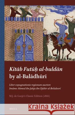 Kitāb Futūḥ al-buldān by al-Balādhūrī: Liber expugnationis regionum auctore Imámo Ahmed ibn Jahja ibn Djábir al-Beládsorí, M.J. de Goeje’s Classic Edition (1866) M.J. de Goeje 9789004258785