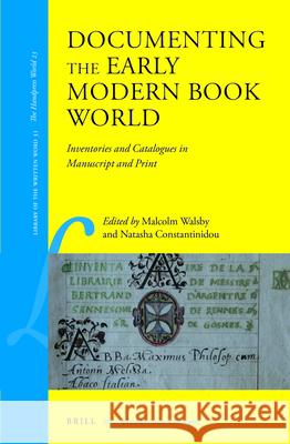 Documenting the Early Modern Book World: Inventories and Catalogues in Manuscript and Print Malcolm Walsby Natasha Constantinidou 9789004258891