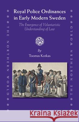 Royal Police Ordinances in Early Modern Sweden: The Emergence of Voluntaristic Understanding of Law Toomas Kotkas 9789004258945
