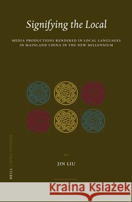 Signifying the Local: Media Productions Rendered in Local Languages in Mainland China in the New Millennium Jin Liu 9789004259010 Brill