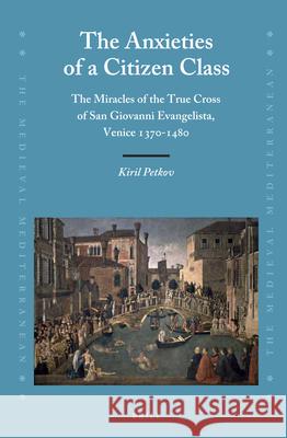 The Anxieties of a Citizen Class: The Miracles of the True Cross of San Giovanni Evangelista, Venice 1370-1480 Kiril Petkov 9789004259157 Brill Academic Publishers