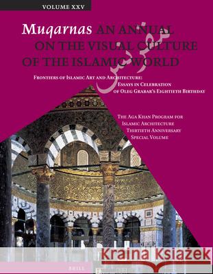 Muqarnas, Volume 25: Frontiers of Islamic Art and Architecture: Essays in Celebration of Oleg Grabar's Eightieth Birthday. the Aga Khan Pro Gulru Necipoglu 9789004259461