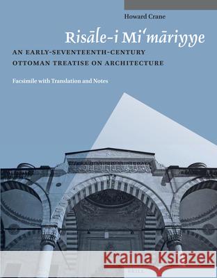Risāle-i Mi‘māriyye: An Early-Seventeenth-Century Ottoman Treatise on Architecture. Facsimile with Translation and Notes Howard Crane 9789004259539 Brill