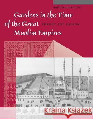 Gardens in the Time of the Great Muslim Empires: Theory and Design Atillio Petruccioli 9789004259591 Brill