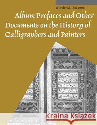 Album Prefaces and Other Documents on the History of Calligraphers and Painters Wheeler Thackston 9789004259621