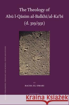 The Theology of Abū L-Qāsim Al-Balkhī/Al-Kaʿbī (D. 319/931) El Omari 9789004259690 Brill Academic Publishers