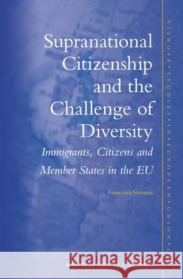 Supranational Citizenship and the Challenge of Diversity: Immigrants, Citizens and Member States in the Eu Francesca Strumia 9789004260559 Martinus Nijhoff Publishers / Brill Academic