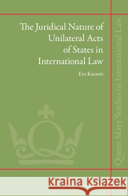 The Juridical Nature of Unilateral Acts of States in International Law Eva Kassoti 9789004260689