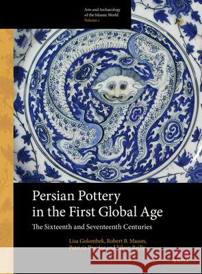 Persian Pottery in the First Global Age: The Sixteenth and Seventeenth Centuries Lisa Golombek Robert Mason Patricia Proctor 9789004260856 Brill Academic Publishers