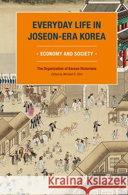 Everyday Life in Joseon-Era Korea: Economy and Society The Organization of Korean Historians, Michael D. Shin 9789004261129
