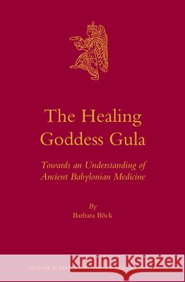 The Healing Goddess Gula: Towards an Understanding of Ancient Babylonian Medicine Barbara Bock 9789004261457 Brill Academic Publishers