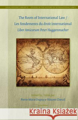 The Roots of International Law / Les Fondements Du Droit International: Liber Amicorum Peter Haggenmacher Pierre-Marie Dupuy 9789004261600 Martinus Nijhoff Publishers / Brill Academic