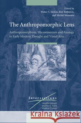 The Anthropomorphic Lens: Anthropomorphism, Microcosmism and Analogy in Early Modern Thought and Visual Arts Walter Melion, Bret Rothstein, Michel Weemans 9789004261709