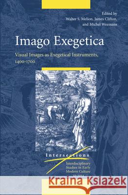 Imago Exegetica: Visual Images as Exegetical Instruments, 1400-1700 Walter Melion, James Clifton, Michel Weemans 9789004262003