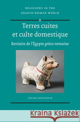 Terres Cuites Et Culte Domestique: Bestiaire de l'Égypte Gréco-Romaine Boutantin, Céline 9789004262034 Brill Academic Publishers