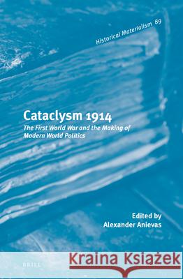 Cataclysm 1914: The First World War and the Making of Modern World Politics Alexander Anievas 9789004262676