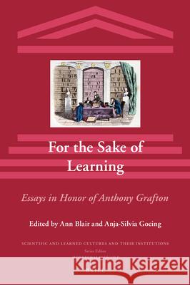 For the Sake of Learning: Essays in honor of Anthony Grafton Ann Blair, Anja-Silvia Goeing 9789004263307 Brill