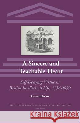 A Sincere and Teachable Heart: Self-Denying Virtue in British Intellectual Life, 1736-1859 Richard Bellon 9789004263369 Brill