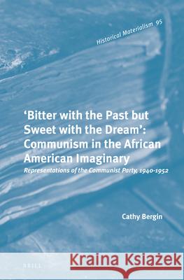 'Bitter with the Past But Sweet with the Dream': Communism in the African American Imaginary: Representations of the Communist Party, 1940-1952 Bergin 9789004263727 Brill Academic Publishers