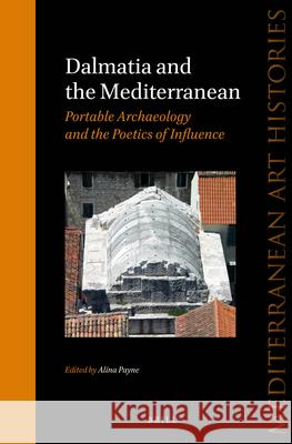 Dalmatia and the Mediterranean: Portable Archaeology and the Poetics of Influence Alina Payne 9789004263864 Brill