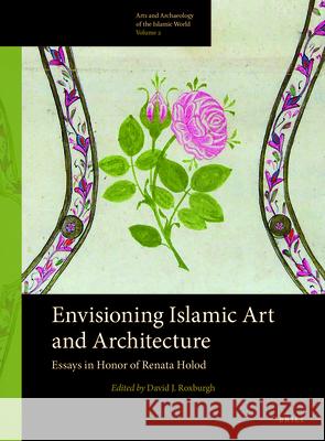 Envisioning Islamic Art and Architecture: Essays in Honor of Renata Holod David Roxburgh 9789004264021 Brill Academic Publishers