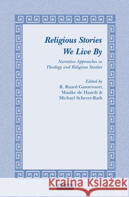 Religious Stories We Live by: Narrative Approaches in Theology and Religious Studies R. Ruard Ganzevoort Maaike Haardt Michael Scherer-Rath 9789004264052 Brill Academic Publishers