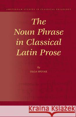 The Noun Phrase in Classical Latin Prose Olga Spevak 9789004264427 Brill Academic Publishers