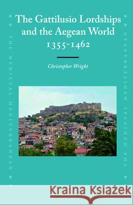 The Gattilusio Lordships and the Aegean World 1355-1462 Christopher Wright 9789004264694