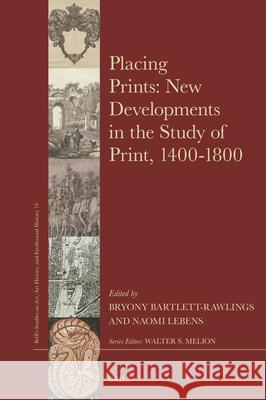 Placing Prints: New Developments in the Study of Print, 1400-1800 Bryony Bartlett-Rawlings Naomi Lebens 9789004265110 Brill
