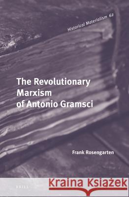 The Revolutionary Marxism of Antonio Gramsci Frank Rosengarten 9789004265745 Brill Academic Publishers