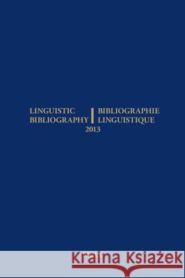 Linguistic Bibliography for the Year 2013 / / Bibliographie Linguistique de l’année 2013: and Supplement for Previous Years / et complement des années précédentes René Genis, Hella Olbertz, Sijmen Tol, Eline van der Veken 9789004266391