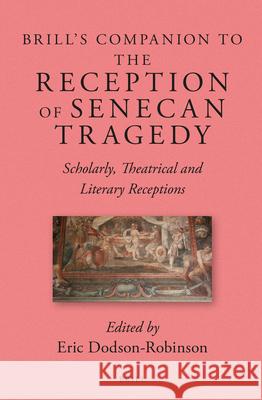 Brill's Companion to the Reception of Senecan Tragedy: Scholarly, Theatrical and Literary Receptions Eric Dodso 9789004266469 Brill Academic Publishers